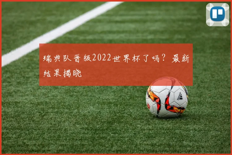 瑞典队晋级2022世界杯了吗？最新结果揭晓
