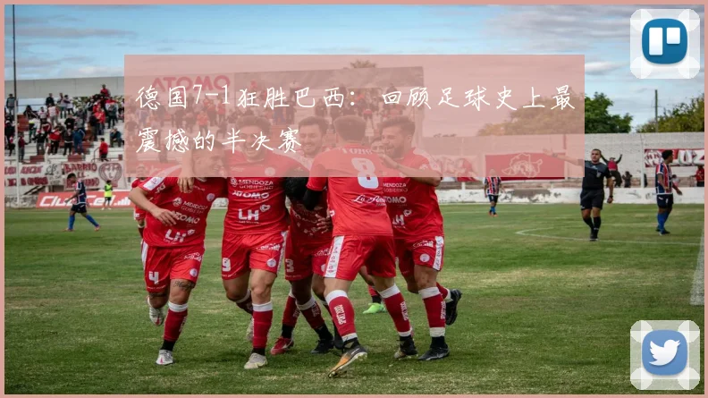德国7-1狂胜巴西：回顾足球史上最震撼的半决赛