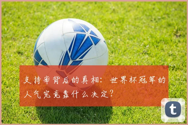 支持率背后的真相：世界杯冠军的人气究竟靠什么决定？