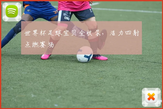世界杯足球宝贝全收录，活力四射点燃赛场