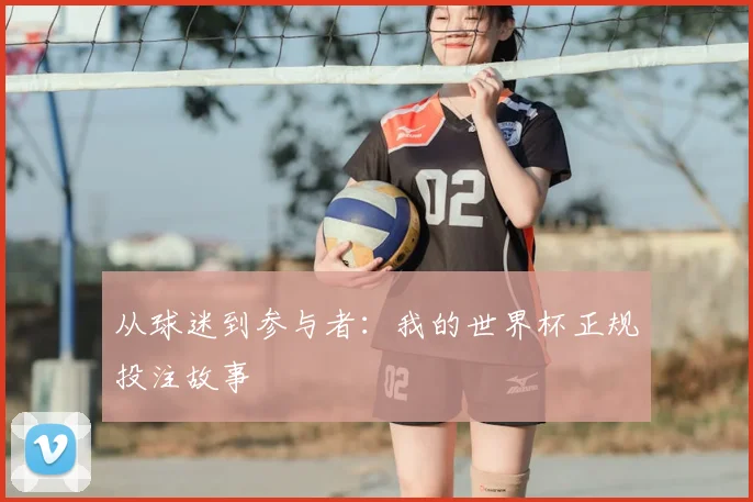 从球迷到参与者:我的世界杯正规投注故事