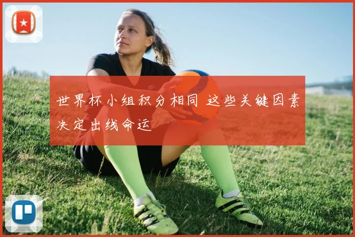 世界杯小组积分相同 这些关键因素决定出线命运