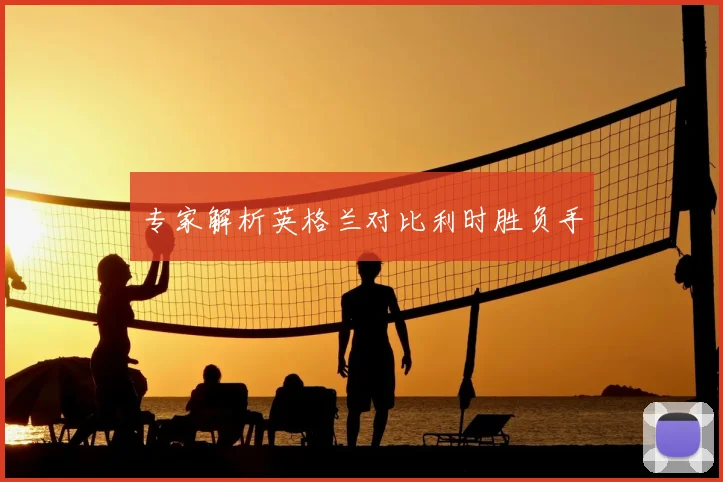 专家解析英格兰对比利时胜负手