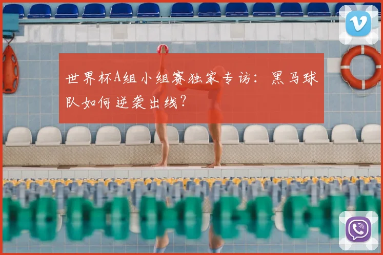 世界杯A组小组赛独家专访：黑马球队如何逆袭出线？