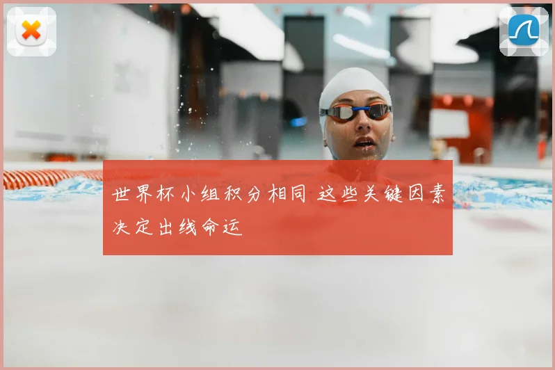 世界杯小组积分相同 这些关键因素决定出线命运