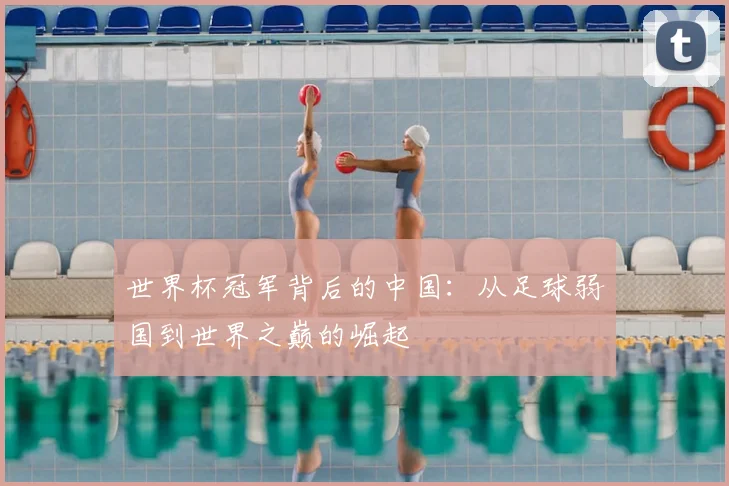 世界杯冠军背后的中国:从足球弱国到世界之巅的崛起