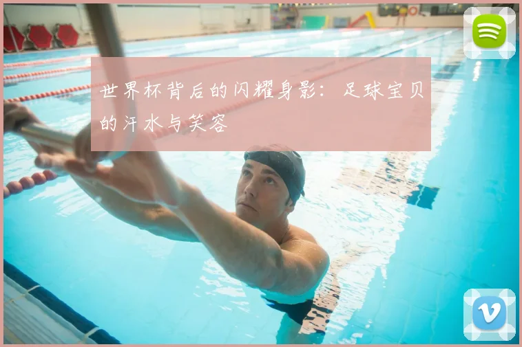 世界杯背后的闪耀身影:足球宝贝的汗水与笑容